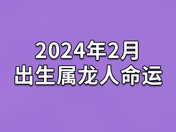 2024年2月出生属龙人命运(农历,爱情,事业运势解析)_吉星堂