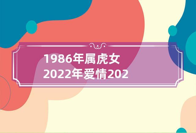 1986年属虎女2023年爱情 2023年1986属虎女婚姻运势